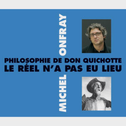 Livre audio et sonore - PHILOSOPHIE DE DON QUICHOTTE - LE RÉEL N’A PAS EU LIEU